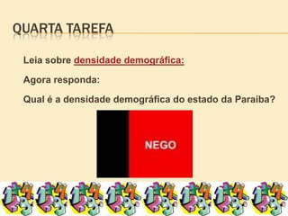 Quarta tarefaLeia sobre densidade demográfica:	Agora responda:Qual é a densidade demográfica do estado da Paraíba?