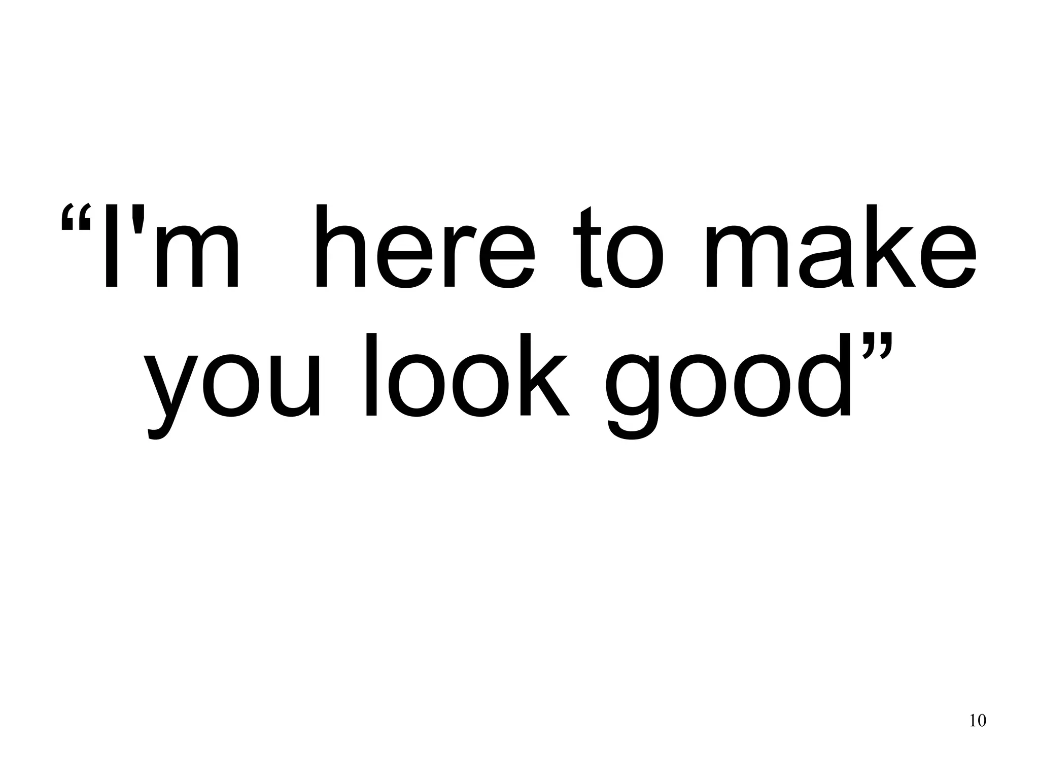 10 “I'm here to make you look good” 
