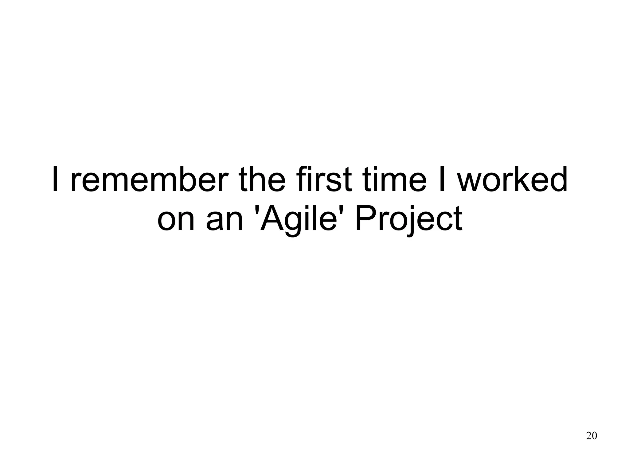 20 I remember the first time I worked on an 'Agile' Project 