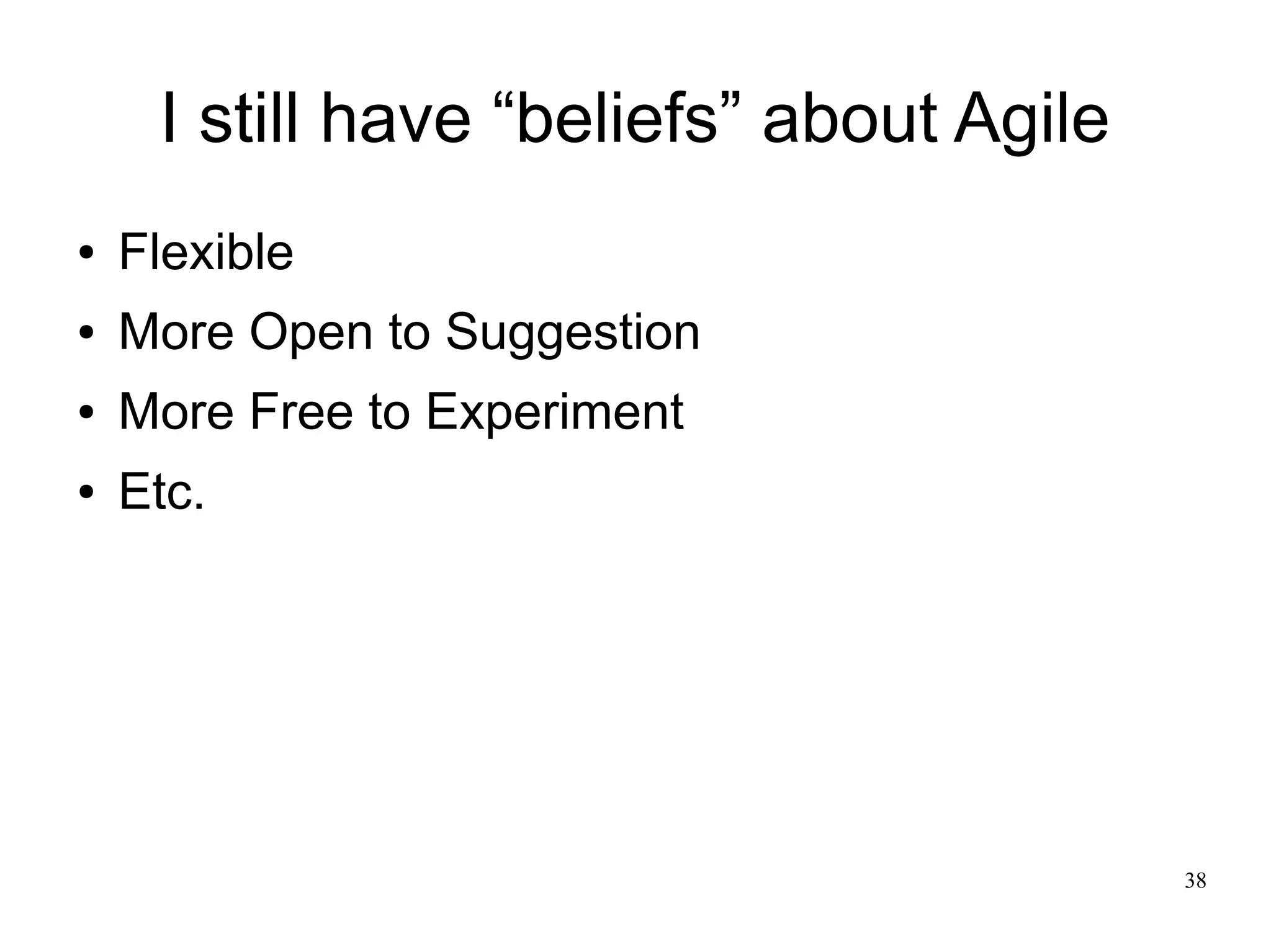 38 I still have “beliefs” about Agile ● Flexible ● More Open to Suggestion ● More Free to Experiment ● Etc. 