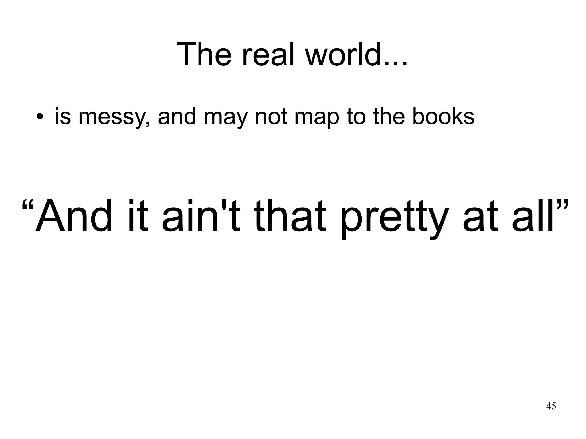 45 The real world... ● is messy, and may not map to the books “And it ain't that pretty at all” 
