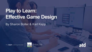 Play to Learn:
Effective Game Design
By Sharon Boller & Karl Kapp
 
