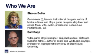 3Bottom-Line Performance
Sharon Boller
Game-lover (!), learner, instructional designer, author of
books, articles, and blo...