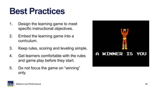 44Bottom-Line Performance
Best Practices
1. Design the learning game to meet
specific instructional objectives.
2. Embed t...