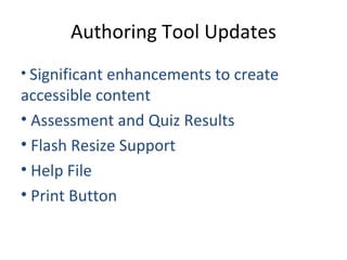 Significant enhancements to create accessible content Assessment and Quiz Results Flash Resize Support Help File Print Button Authoring Tool Updates 
