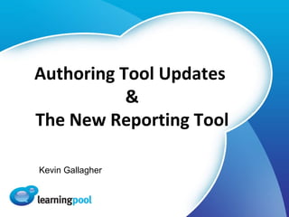 Authoring Tool Updates  & The New Reporting Tool Kevin Gallagher 