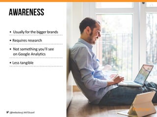 •  Usually	
  for	
  the	
  bigger	
  brands	
  	
  
• Requires	
  research	
  
•  Not	
  something	
  you’ll	
  see	
  
on	
  Google	
  Analy6cs	
  
• Less	
  tangible	
  
Awareness
(@mikolevy)	
  #ATDconf	
  
 