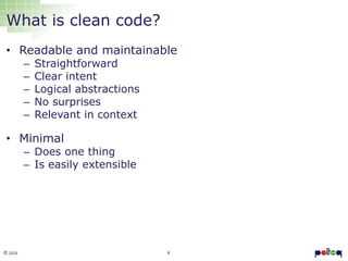4© 2016
What is clean code?
• Readable and maintainable
– Straightforward
– Clear intent
– Logical abstractions
– No surprises
– Relevant in context
• Minimal
– Does one thing
– Is easily extensible
 