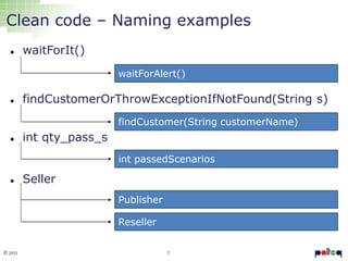 7© 2015
Clean code – Naming examples
 waitForIt()
 findCustomerOrThrowExceptionIfNotFound(String s)
 int qty_pass_s
 Seller
waitForAlert()
int passedScenarios
findCustomer(String customerName)
Publisher
Reseller
 