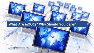 DEVELOPINGINNOVATIVETRAININGSIMULATIONS®
© 2010-2014 CapitalWave, Inc. | All rights reserved.
What Are MOOCs? Why Should You Care?
 