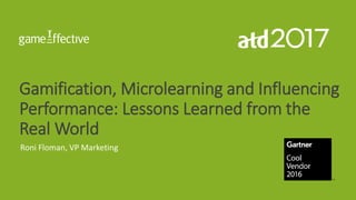 Gamification, Microlearning and Influencing
Performance: Lessons Learned from the
Real World
Roni Floman, VP Marketing
 