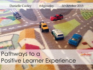 Pathways to a
Positive Learner Experience
Danielle  Cooley                    @dgcooley                    30  October  2015	
1	
 