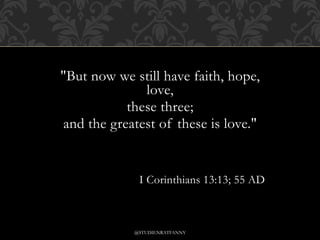 "But now we still have faith, hope,
love,
these three;
and the greatest of these is love."
I Corinthians 13:13; 55 AD
@STUDIENRATFANNY
 