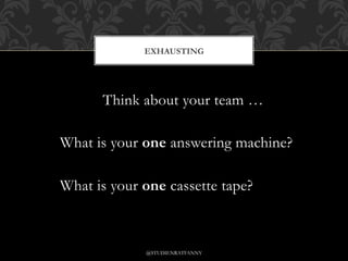 Think about your team …
What is your one answering machine?
What is your one cassette tape?
EXHAUSTING
@STUDIENRATFANNY
 