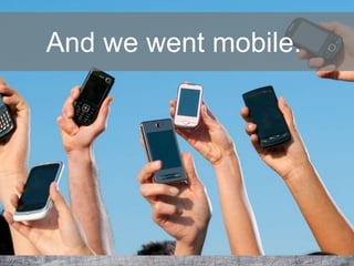 And we went mobile.
 