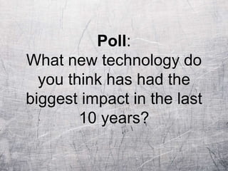 Poll:
What new technology do
you think has had the
biggest impact in the last
10 years?
 