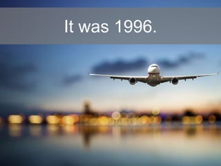 It was 1996.
 