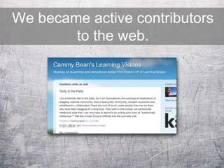 We became active contributors
to the web.
 