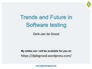 My slides are / will be available for you at:
Trends and Future in
Software testing
Derk-Jan de Grood
https://djdegrood.wordpress.com/
 