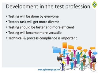 Development in the test profession
• Testing will be done by everyone
• Testers task will get more diverse
• Testing should be faster and more efficient
• Testing will become more versatile
• Technical & process compliance is important
 