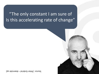 3
“The only constant I am sure of
Is this accelerating rate of change”
Source:[PeterGrabriel–downsideup]
 
