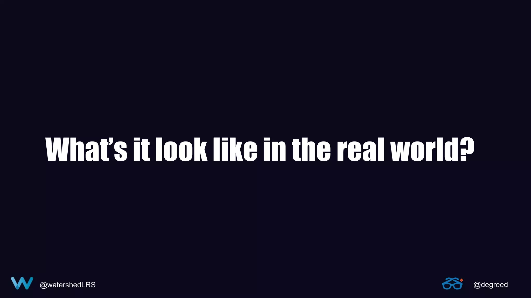@watershedLRS @degreed
What’s it look like in the real world?
 