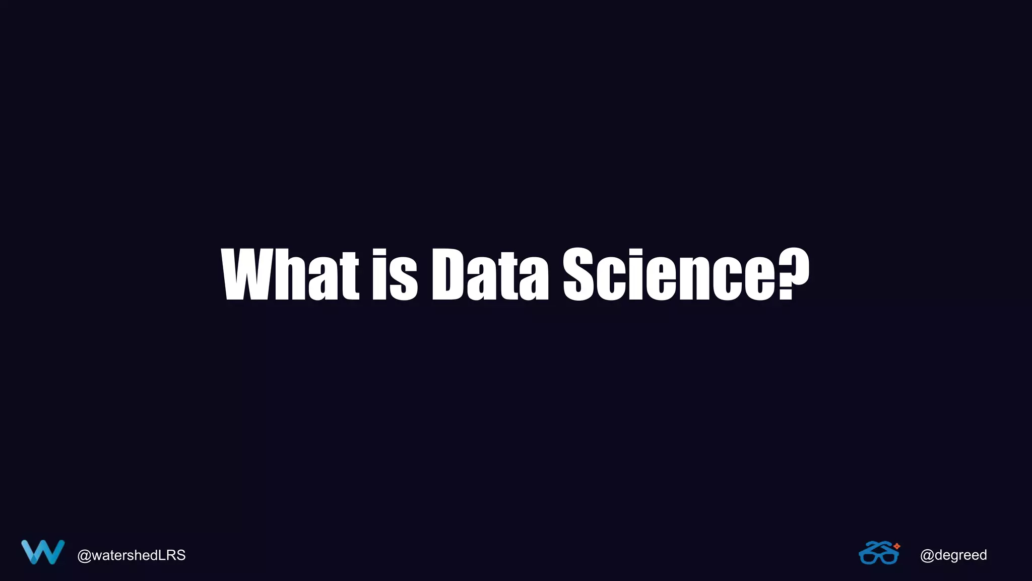 @watershedLRS @degreed
What is Data Science?
 