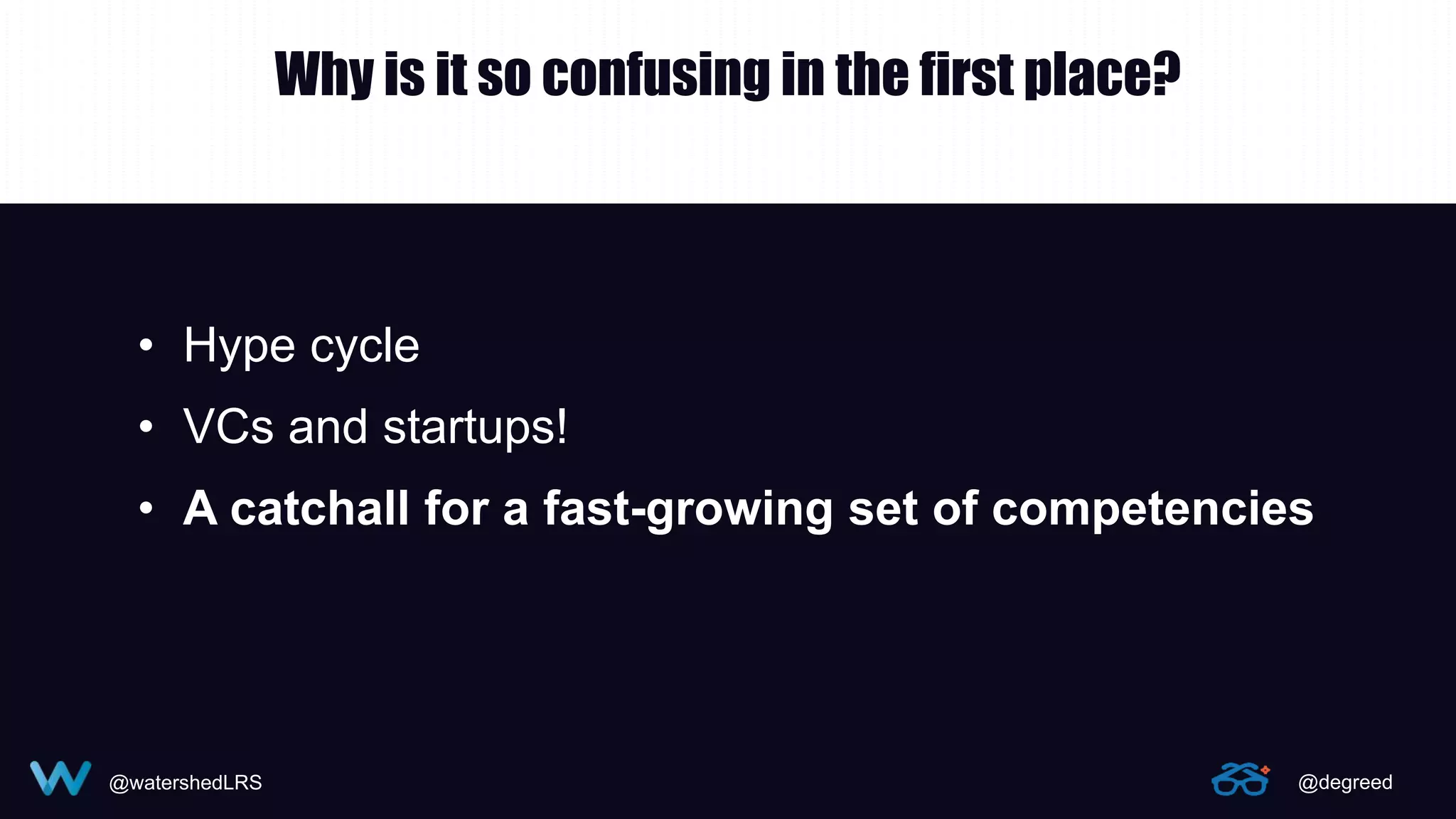 @watershedLRS @degreed
Why is it so confusing in the first place?
• Hype cycle
• VCs and startups!
• A catchall for a fast-growing set of competencies
 