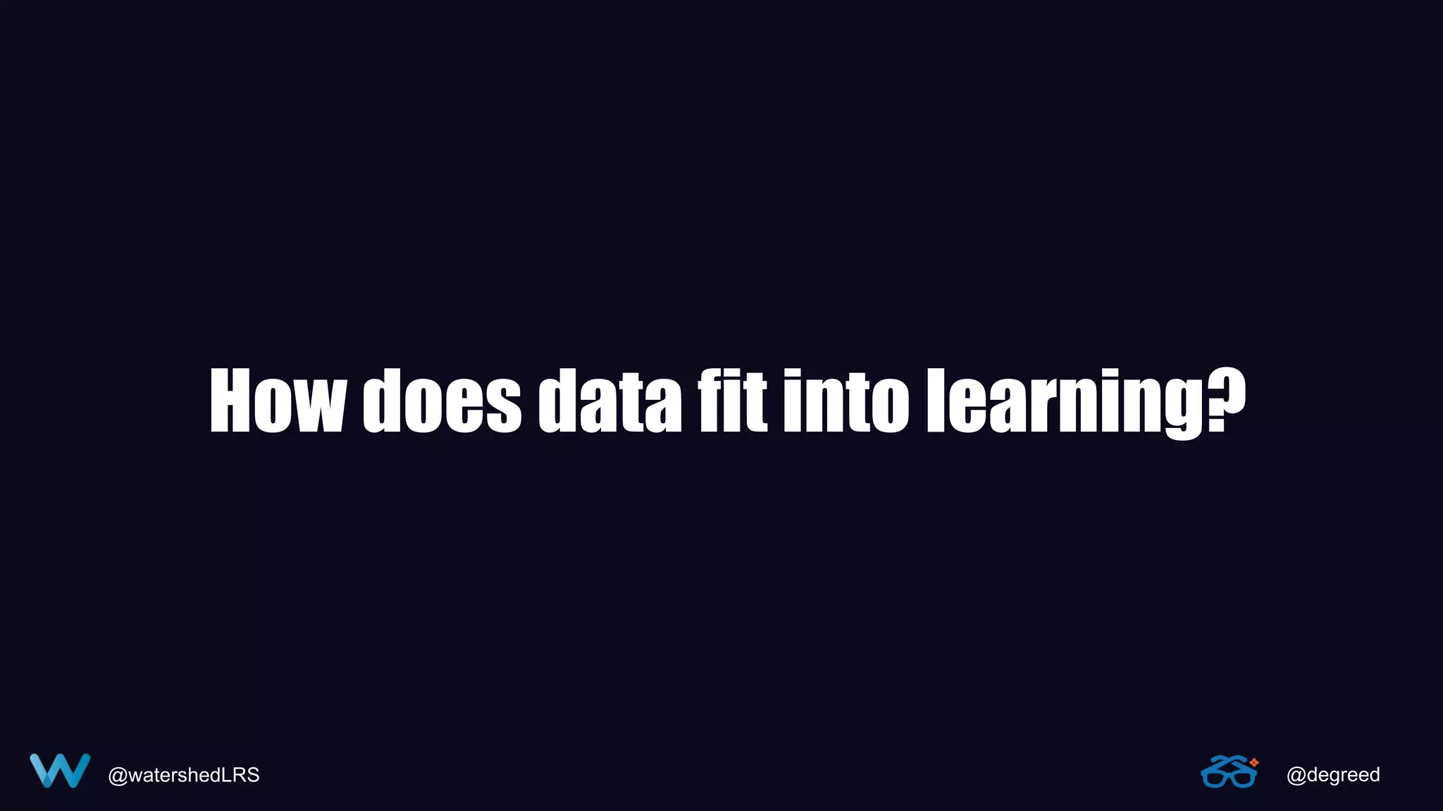 @watershedLRS @degreed
How does data fit into learning?
 
