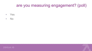 are you measuring engagement? (poll)
• Yes
• No
 