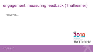 engagement: measuring feedback (Thalheimer)
However…
#ATD2018
 