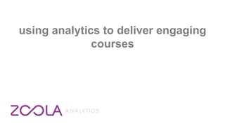 using analytics to deliver engaging
courses
 