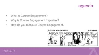 agenda
• What is Course Engagement?
• Why is Course Engagement Important?
• How do you measure Course Engagement?
 