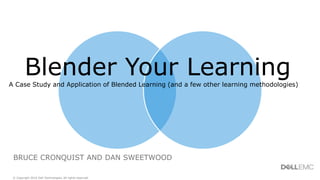 BRUCE CRONQUIST AND DAN SWEETWOOD
Blender Your LearningA Case Study and Application of Blended Learning (and a few other learning methodologies)
© Copyright 2016 Dell Technologies. All rights reserved.
 