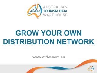 GROW YOUR OWN
DISTRIBUTION NETWORK
www.atdw.com.au

 