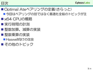 目次
 Optimal Ateペアリングの定義(さらっと)
 今回はペアリングの話ではなく最適化全般のトピックが主
 x64 CPUの概略
 実行時間の計測
 整数加算、減算の実装
 整数乗算の実装
 Haswell向けの改良
 その他のトピック
/ 282
 