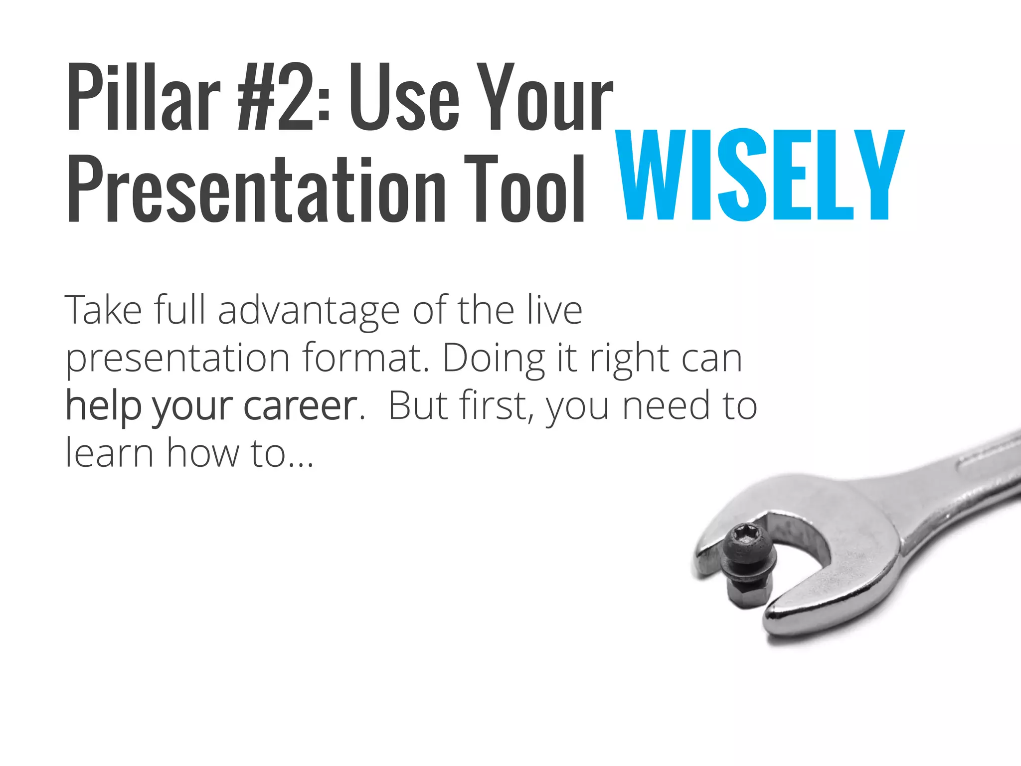 Pillar #2: Use Your Presentation Tool 
Take full advantage of the live presentation format. Doing it right can help your career. But first, you need to learn how to… 
WISELY  