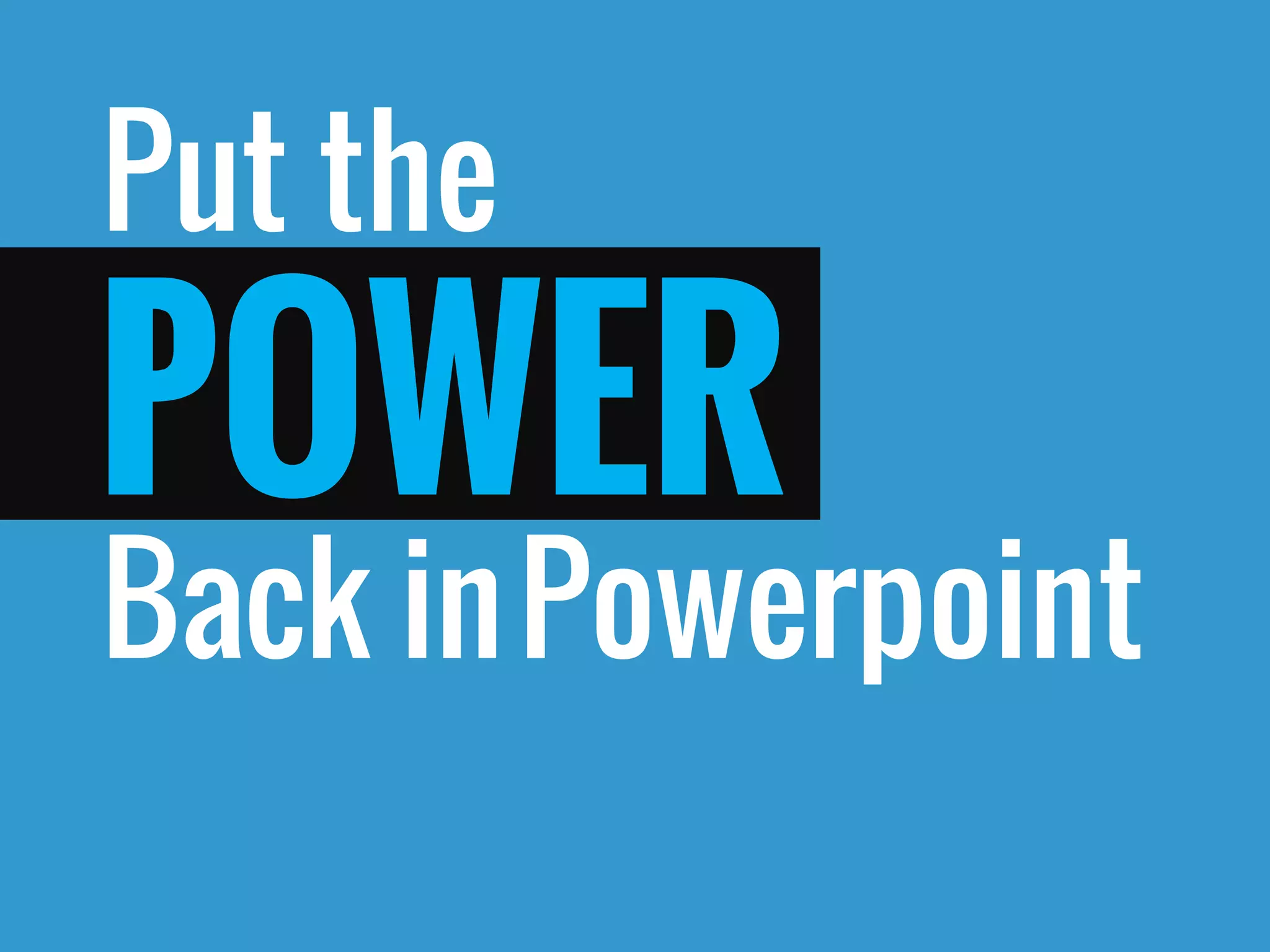 Put the 
Back in 
POWER 
Powerpoint  