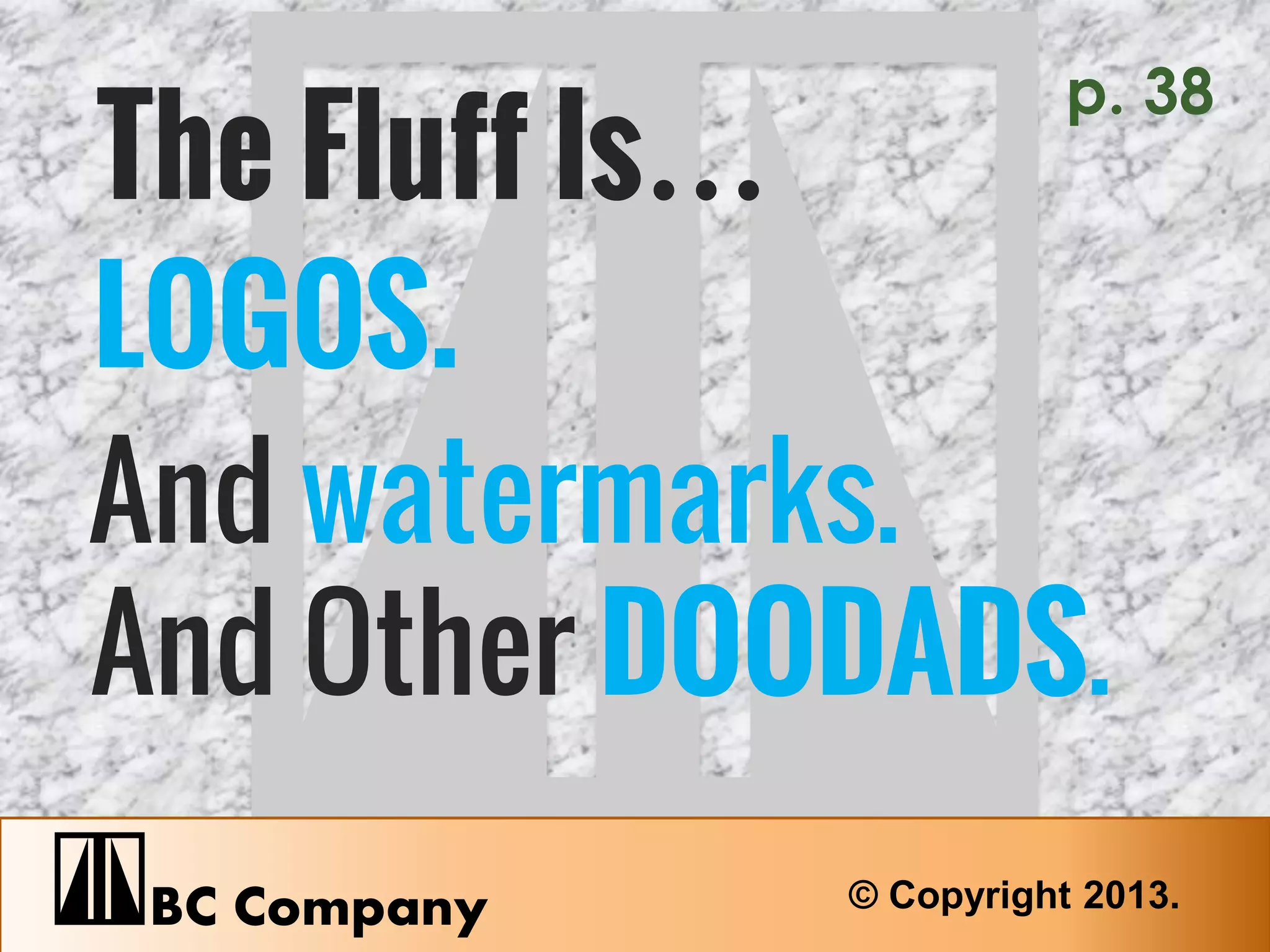 The Fluff Is… 
LOGOS. 
BC Company © Copyright 2013. 
And watermarks. 
And Other DOODADS. 
p. 38 
 