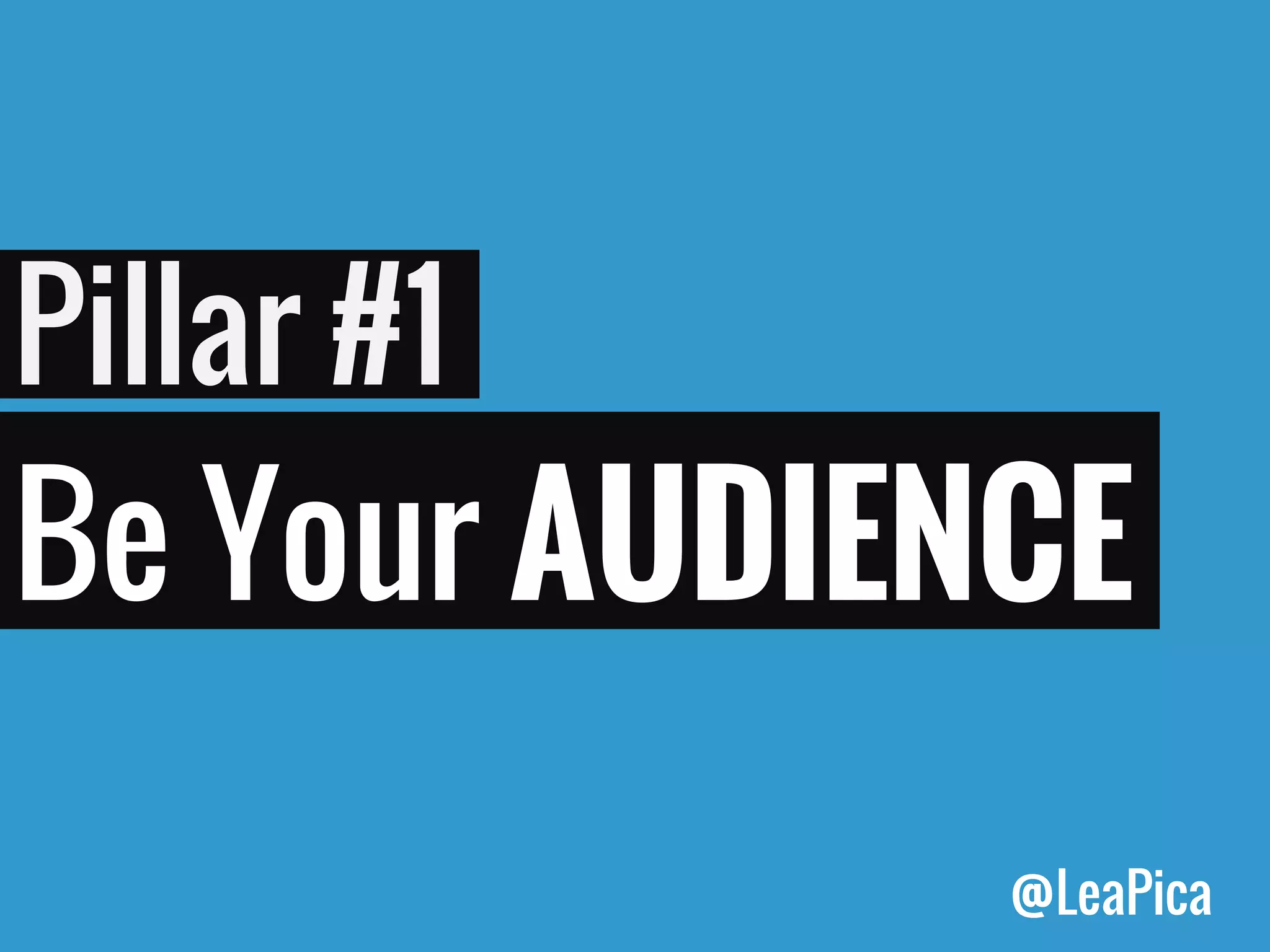 Pillar #1 
Be Your AUDIENCE 
@LeaPica  