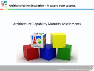 Architecting the Enterprise – Measure your success.




   Architecture Capability Maturity Assessments




                                     Architecting the Enterprise Limited Copyright © 2012
 
