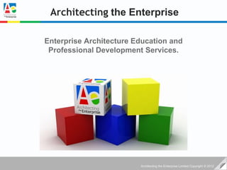 Architecting the Enterprise

Enterprise Architecture Education and
 Professional Development Services.




                         Architecting the Enterprise Limited Copyright © 2012
 