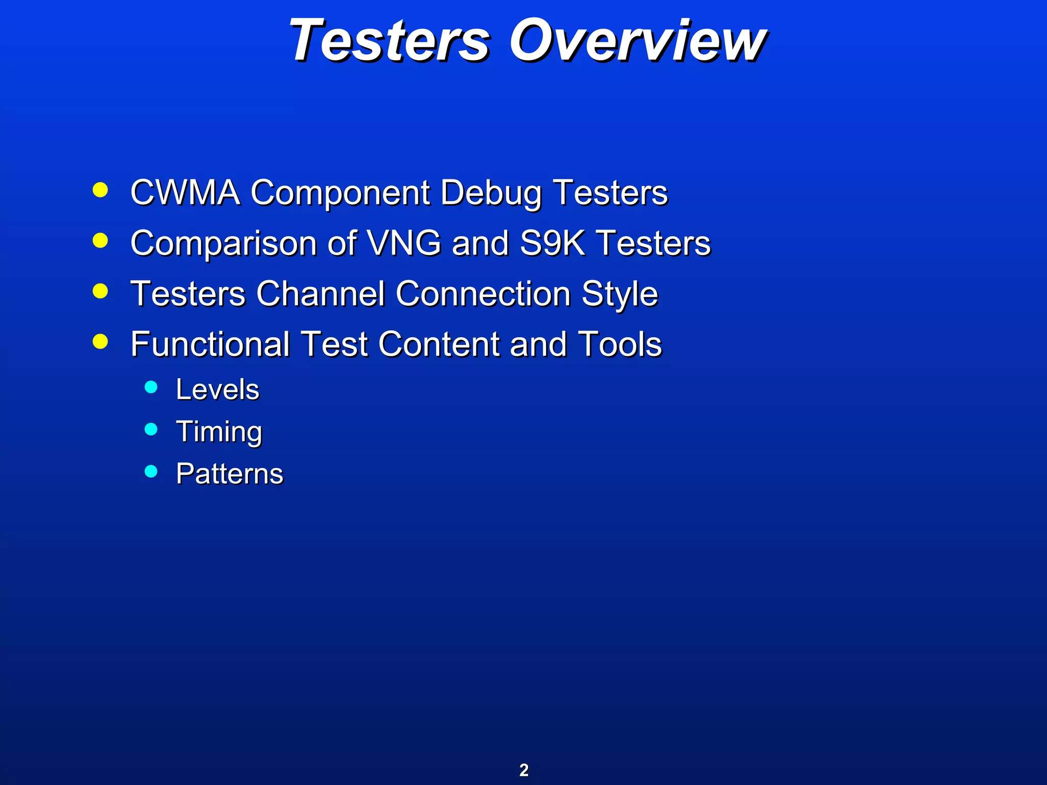 Testers Overview CWMA Component Debug Testers  Comparison of VNG and S9K Testers Testers Channel Connection Style Functional Test Content and Tools Levels Timing Patterns 