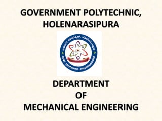 DEPARTMENT
OF
MECHANICAL ENGINEERING
GOVERNMENT POLYTECHNIC,
HOLENARASIPURA
 