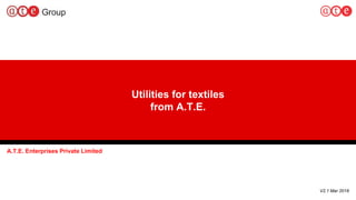1
Utilities for textiles
from A.T.E.
A.T.E. Enterprises Private Limited
V2.1 Mar 2018
 
