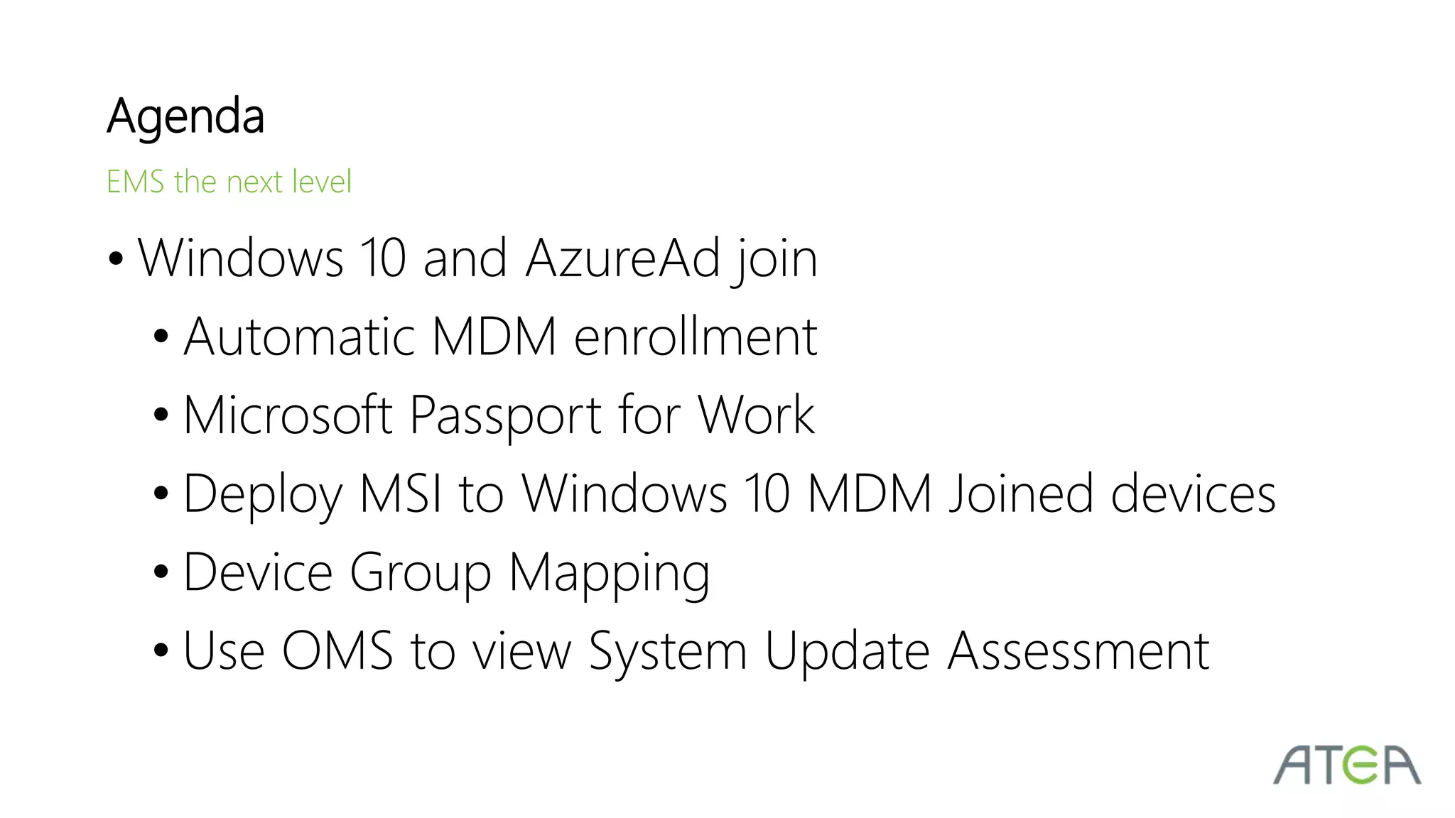 • Windows 10 and AzureAd join
• Automatic MDM enrollment
• Microsoft Passport for Work
• Deploy MSI to Windows 10 MDM Joined devices
• Device Group Mapping
• Use OMS to view System Update Assessment
Agenda
EMS the next level
 