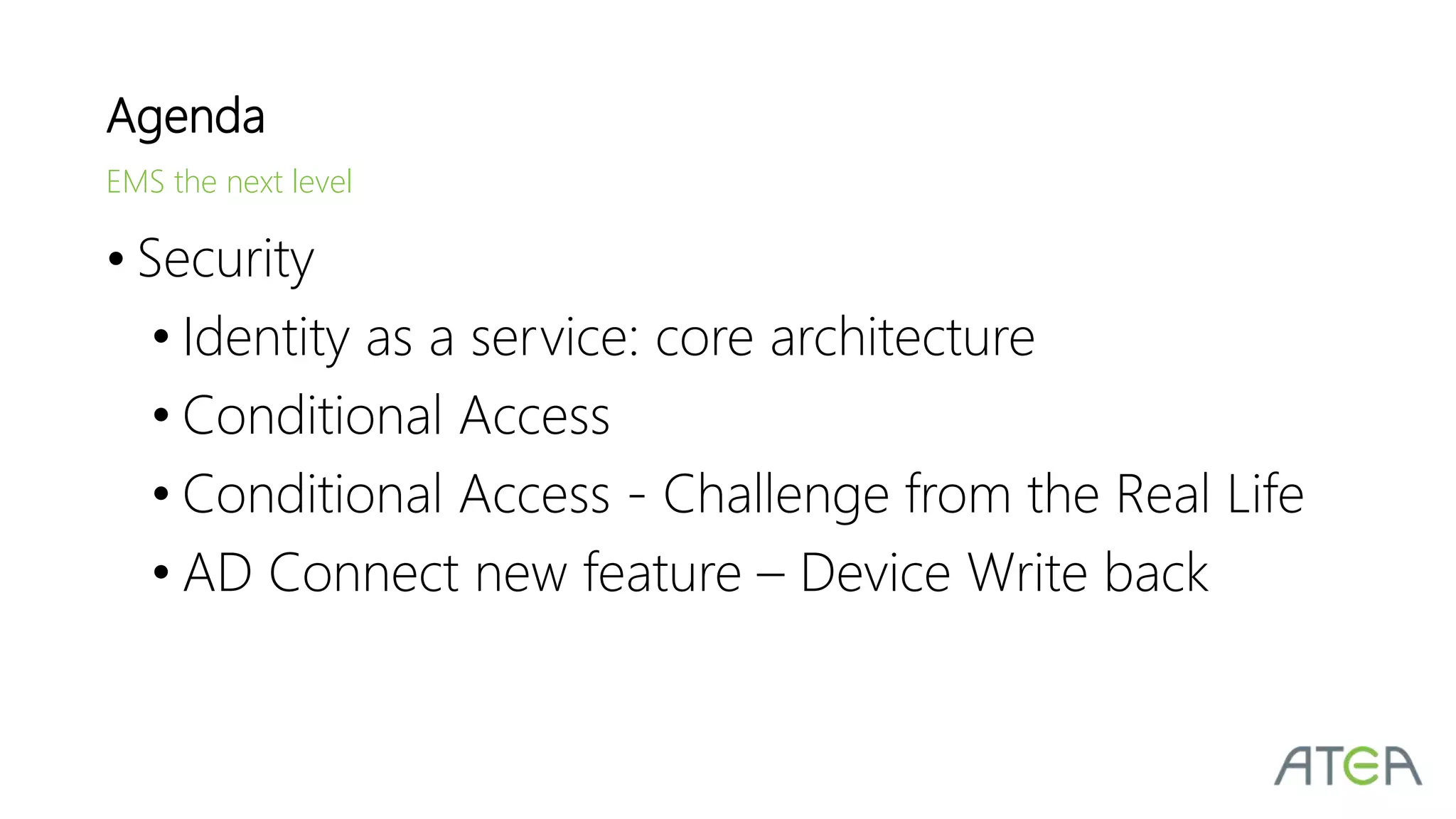• Security
• Identity as a service: core architecture
• Conditional Access
• Conditional Access - Challenge from the Real Life
• AD Connect new feature – Device Write back
Agenda
EMS the next level
 