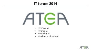 IT forum 2014 
• Hvem er vi 
• Hvor er vi 
• Hvor skal vi 
• Hva kan vi bidra med 
 