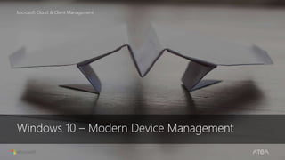 Windows 10 – Modern Device Management
Microsoft Cloud & Client Management
 