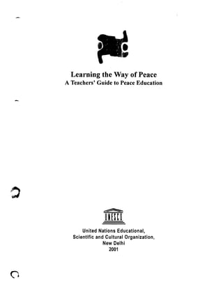 Learning the Way of Peace
A Teachers’ Guide to PeaceEducation
United Nations Educational,
Scientific and Cultural Organization,
New Delhi
2001
-- .-
 